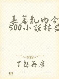 长篇乱肉合集乱500小说林盛