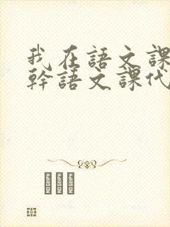 我在语文课上强干语文课代表