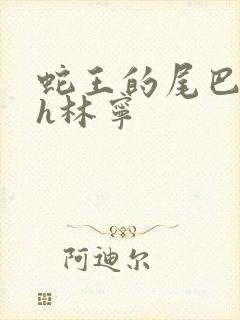 蛇王的尾巴高ah林宁