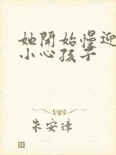 她开始慢迎迎合小心孩子