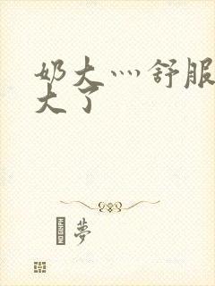 奶大灬舒服灬太大了