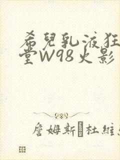 希儿乳液狂飙天堂W98火影