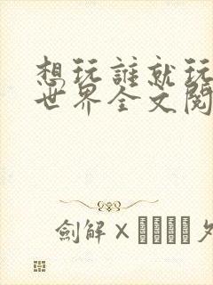 想玩谁就玩谁的世界全文阅读