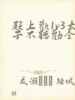 殿上欢1v3太子不听劝全文