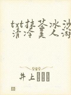 txt抹茶冰沙清冷美人游戏阅读