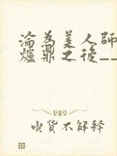 沦为美人师兄的炉鼎之后__