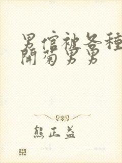 男倌被各种玉势开菊男男