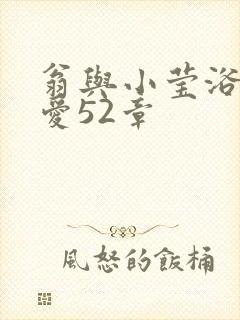 翁与小莹浴室欢爱52章