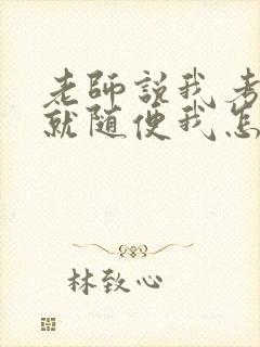 老师说我考好了就随便我怎样