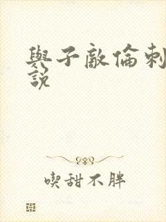 与子敌伦刺激小说