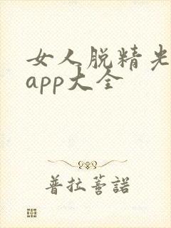女人脱精光直播app大全