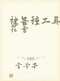 被各种工具调教花蒂