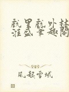 戏里戏外林栀季淮盛笔趣阁