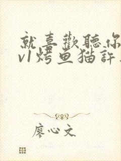 就喜欢听你叫1v1烤鱼猫许薇