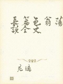 长篇色翁荡熄小说全文