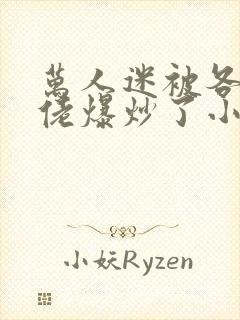 万人迷被各路大佬爆炒了小说