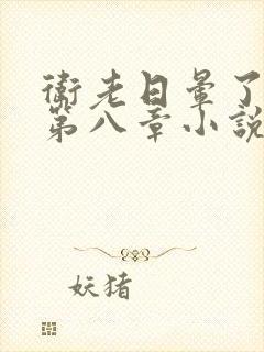 卫老日晕了淑蓉第八章小说