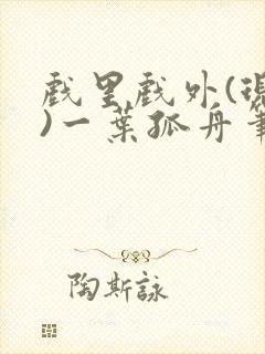 戏里戏外(现场)一叶孤舟笔趣阁全文