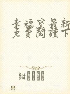 幸福宝最新章节免费阅读下载