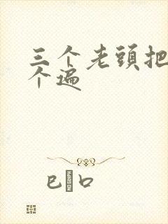 三个老头把我啃个遍
