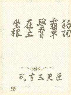 坐在学霸的大紫根上背单词