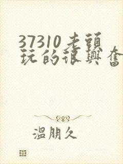 37310老头玩的很兴奋