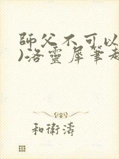 师父不可以(限)洛灵犀笔趣阁