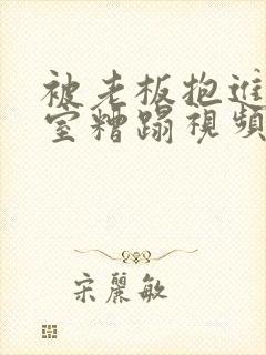 被老板抱进办公室糟蹋视频