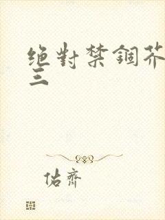 绝对禁锢芥末三三