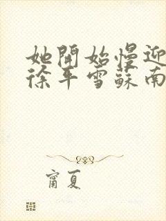 她开始慢迎迎合徐平雪苏南风