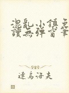 混乱小镇免费阅读无弹窗笔趣阁