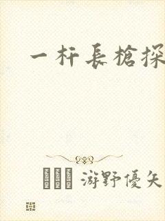 一杆长枪探幽谷