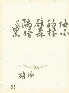 《隔壁的他by黑暗森林小说笔趣》
