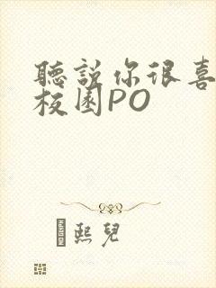 听说你很喜欢我校园PO