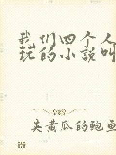 我们四个人换着玩的小说叫什么