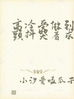 高冷受做到失禁颤抖哭着求饶