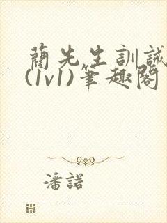 蔺先生训诫日常(1v1)笔趣阁