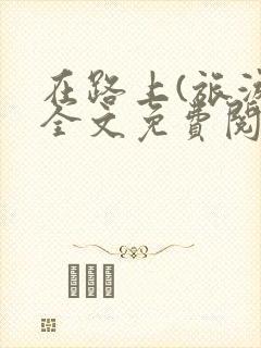 在路上(旅游)全文免费阅读笔趣阁