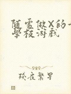 随处做X的世界学校游戏