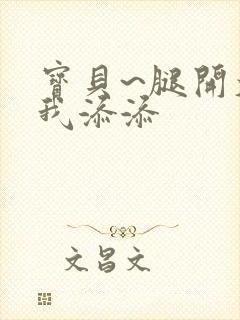 宝贝~腿开大点我添添