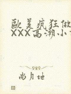 欧美疯狂做受XXXX高潮小说