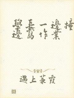 学长一边撞我一边写作业