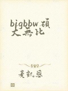 bigbbw硕大无比