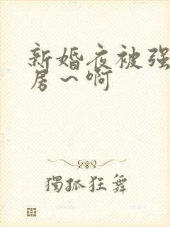 新婚夜被强h圆房～啊