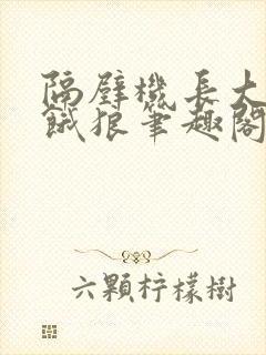 隔壁机长大叔是饿狼笔趣阁