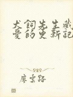 犬饲先生藏不住爱的更新记录