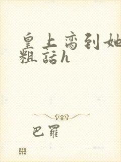 皇上脔到她哭h粗话h