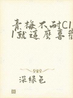 青梅不耐C1V1就这么喜欢学长