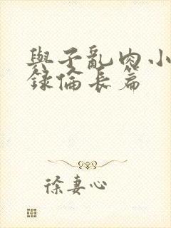 与子乱肉小说目录伦长篇