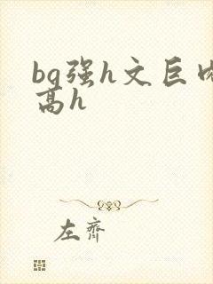 bg强h文巨肉高h